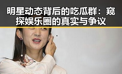 明星动态背后的吃瓜群：窥探娱乐圈的真实与争议