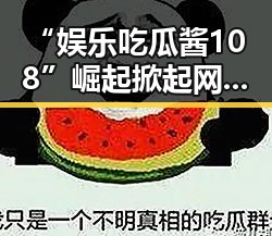 “娱乐吃瓜酱108”崛起掀起网络“吃瓜”热潮，幕后故事揭秘