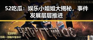 52吃瓜：娱乐小姐姐大揭秘，事件发展层层推进
