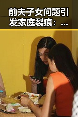前夫子女问题引发家庭裂痕：背后隐藏的社会和心理因素