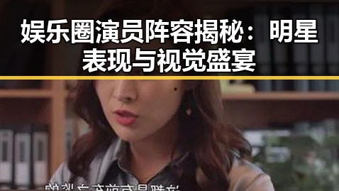 娱乐圈演员阵容揭秘：明星表现与视觉盛宴