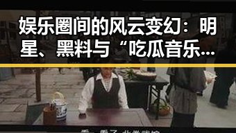 娱乐圈间的风云变幻：明星、黑料与“吃瓜音乐”揭秘